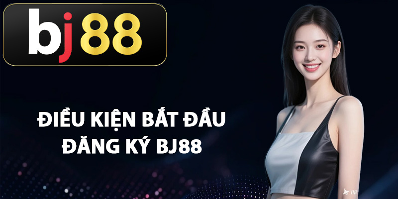 Điều kiện bắt đầu đăng ký BJ88