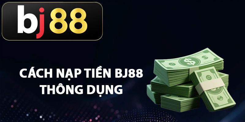 Những cách nạp tiền BJ88 thông dụng